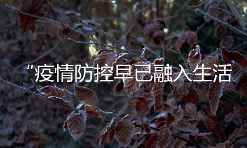 “疫情防控早已融入生活和工作”:一位深圳市民的抗疫日常