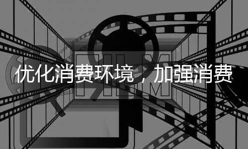 优化消费环境，加强消费者权益保护，2024山西重点开展四项工作