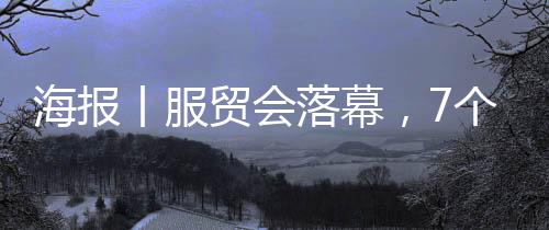 海报丨服贸会落幕，7个数字回顾山西风采